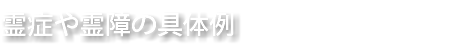 霊症や霊障の具体例